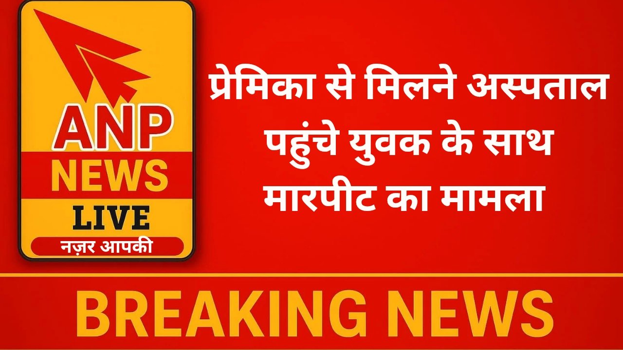 प्रेमिका से मिलने अस्पताल पहुंचे युवक के साथ मारपीट